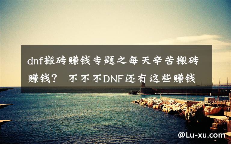 dnf搬砖赚钱专题之每天辛苦搬砖赚钱？ 不不不DNF还有这些赚钱方法