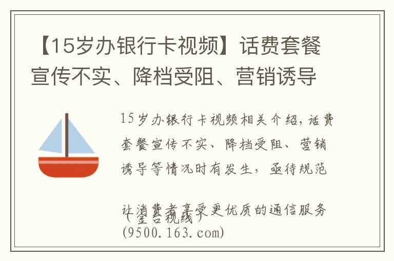 【15岁办银行卡视频】话费套餐宣传不实、降档受阻、营销诱导等情况时有发生，亟待规范