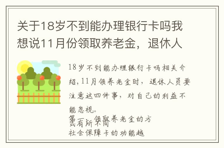 关于18岁不到能办理银行卡吗我想说11月份领取养老金，退休人员注意这4件事，关系自身利益马虎不得