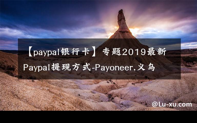 【paypal银行卡】专题2019最新Paypal提现方式-Payoneer,义乌个体户，安粮结汇通