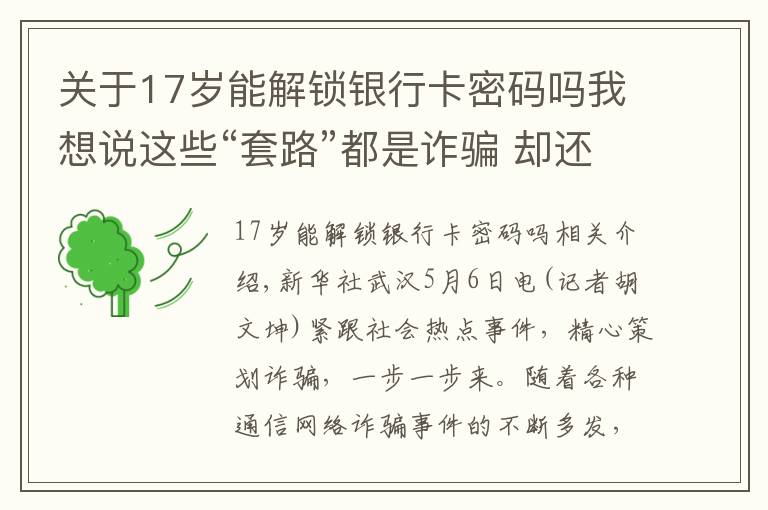 关于17岁能解锁银行卡密码吗我想说这些“套路”都是诈骗 却还是有人上当