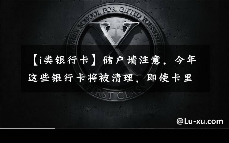 【i类银行卡】储户请注意，今年这些银行卡将被清理，即使卡里有钱也不行