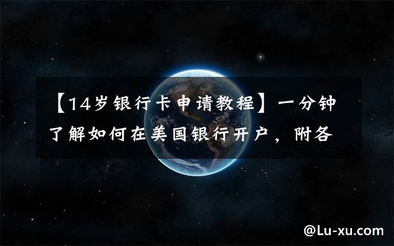 【14岁银行卡申请教程】一分钟了解如何在美国银行开户，附各个银行开户方法和收费介绍