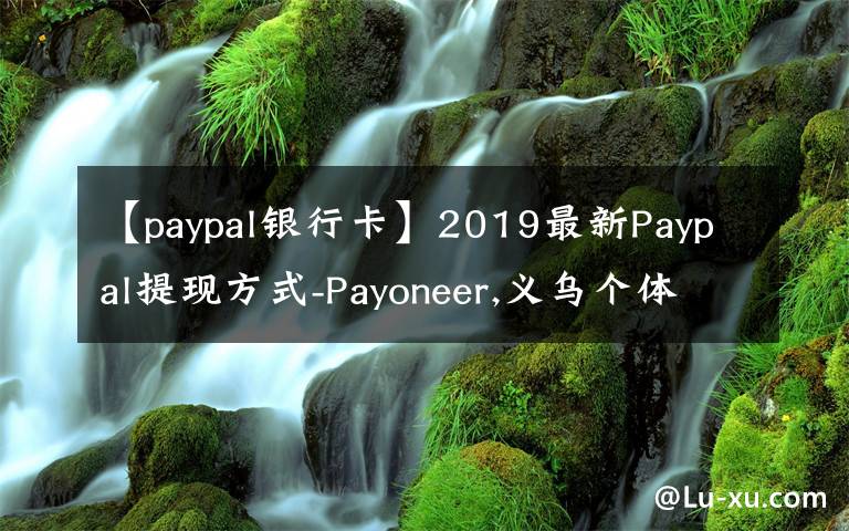 【paypal银行卡】2019最新Paypal提现方式-Payoneer,义乌个体户，安粮结汇通