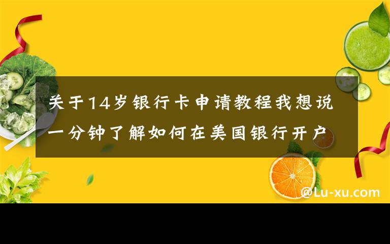 关于14岁银行卡申请教程我想说一分钟了解如何在美国银行开户，附各个银行开户方法和收费介绍