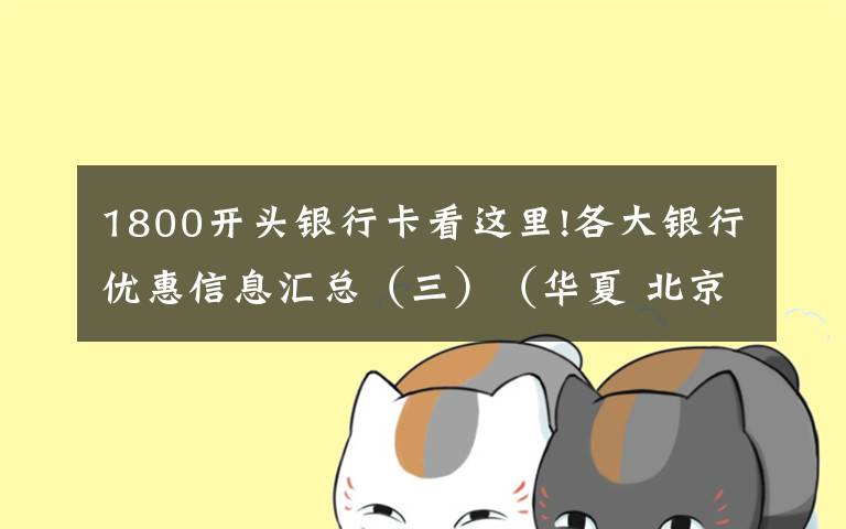 1800开头银行卡看这里!各大银行优惠信息汇总（三）（华夏 北京 建设）