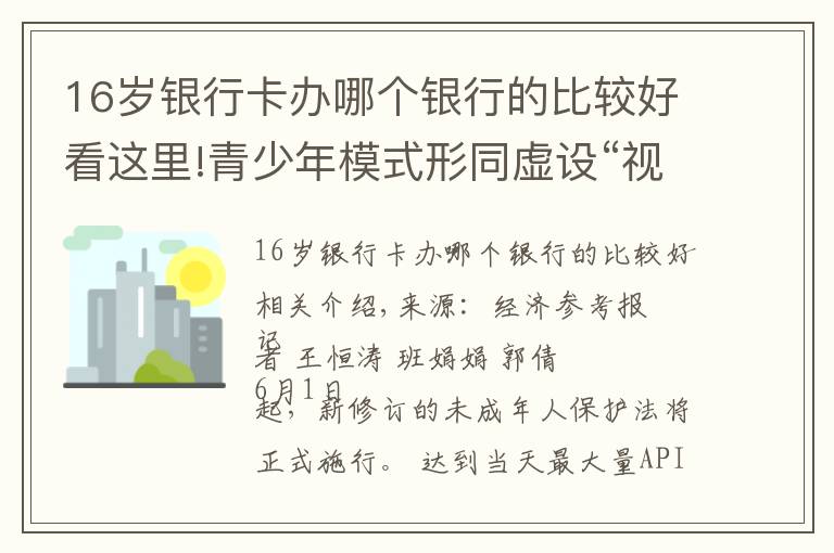 16岁银行卡办哪个银行的比较好看这里!青少年模式形同虚设“视频号”隐忧仍存