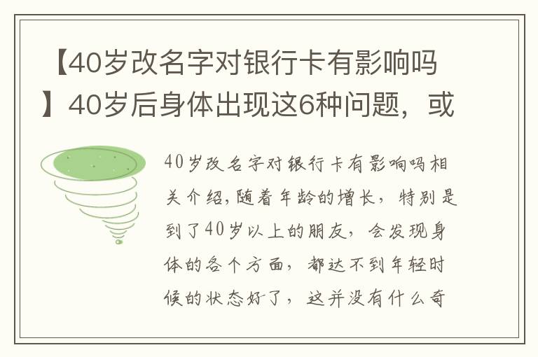 【40岁改名字对银行卡有影响吗】40岁后身体出现这6种问题，或是早衰表现，如何改善？来看此文