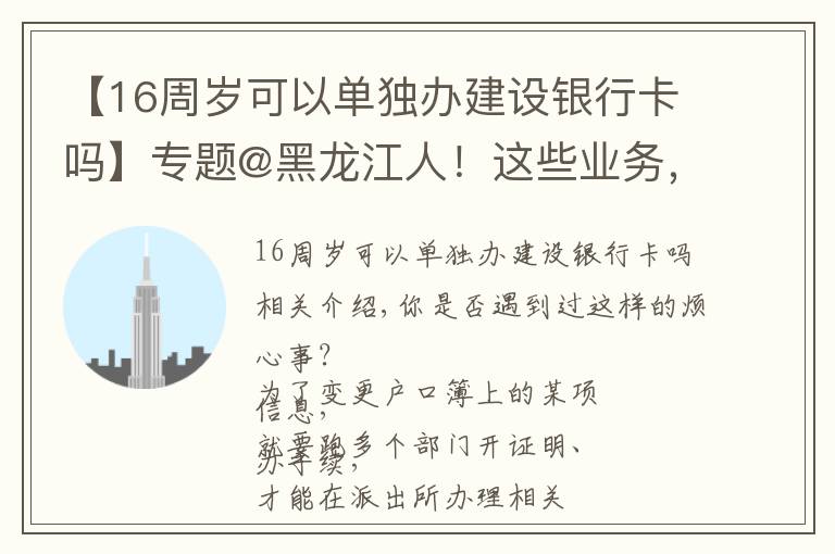 【16周岁可以单独办建设银行卡吗】专题@黑龙江人！这些业务，通通简化