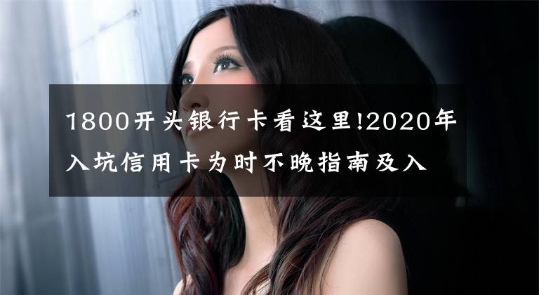 1800开头银行卡看这里!2020年入坑信用卡为时不晚指南及入门卡推荐