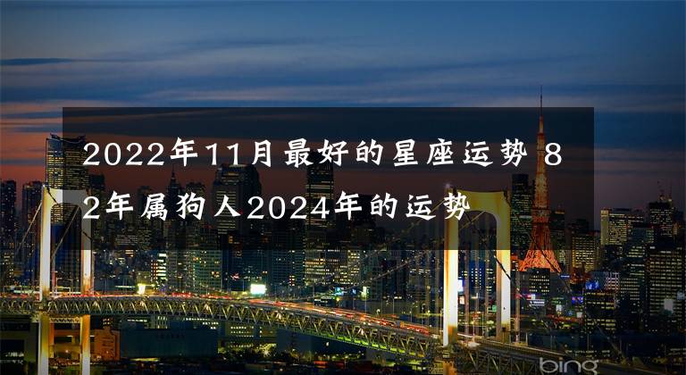 2022年11月最好的星座运势 82年属狗人2024年的运势