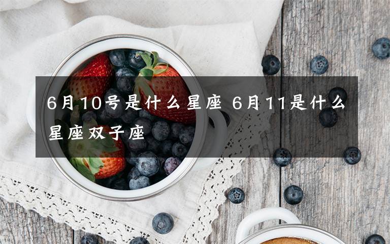 6月10号是什么星座 6月11是什么星座双子座