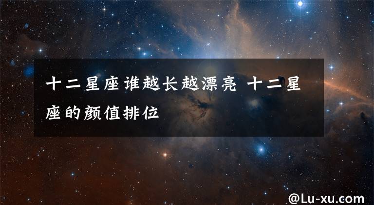 十二星座谁越长越漂亮 十二星座的颜值排位