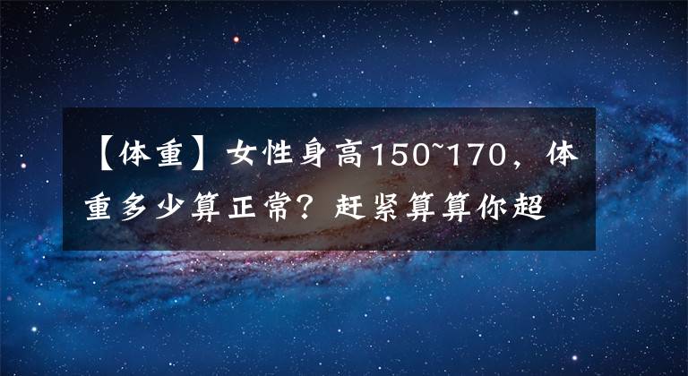 【体重】女性身高150~170，体重多少算正常？赶紧算算你超标了没