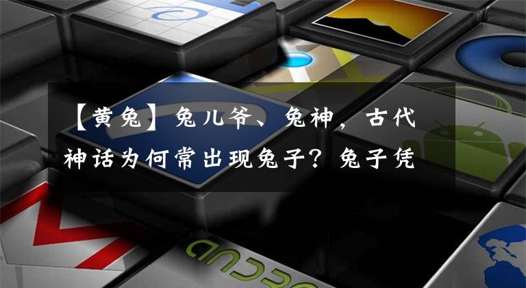 【黄兔】兔儿爷、兔神，古代神话为何常出现兔子？兔子凭什么"受宠"