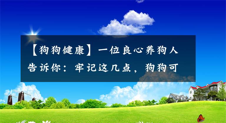 【狗狗健康】一位良心养狗人告诉你：牢记这几点，狗狗可以健康长寿