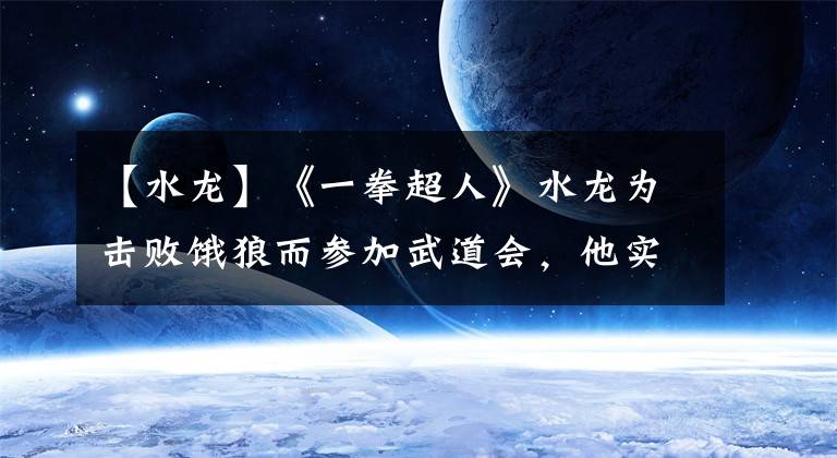 【水龙】《一拳超人》水龙为击败饿狼而参加武道会，他实力究竟如何？