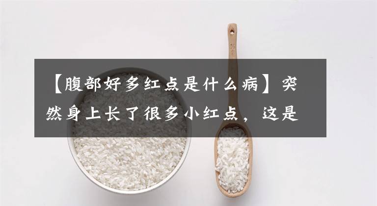 【腹部好多红点是什么病】突然身上长了很多小红点，这是怎么回事？文章配图