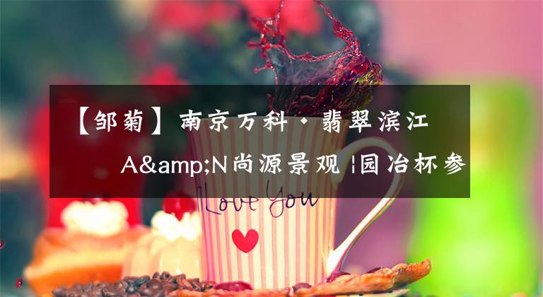 【邹菊】南京万科·翡翠滨江｜A&N尚源景观 |园冶杯参赛作品