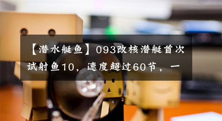 【潜水艇鱼】093改核潜艇首次试射鱼10，速度超过60节，一技术领先全球