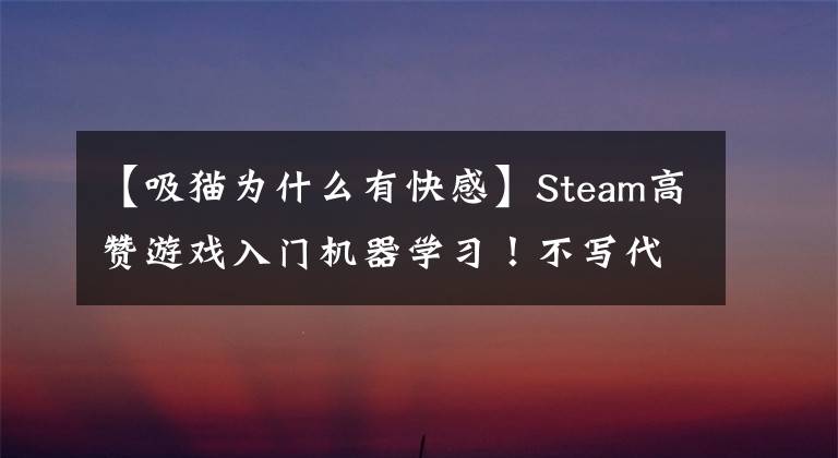 【吸猫为什么有快感】Steam高赞游戏入门机器学习！不写代码，又能吸猫，汉化版已推出