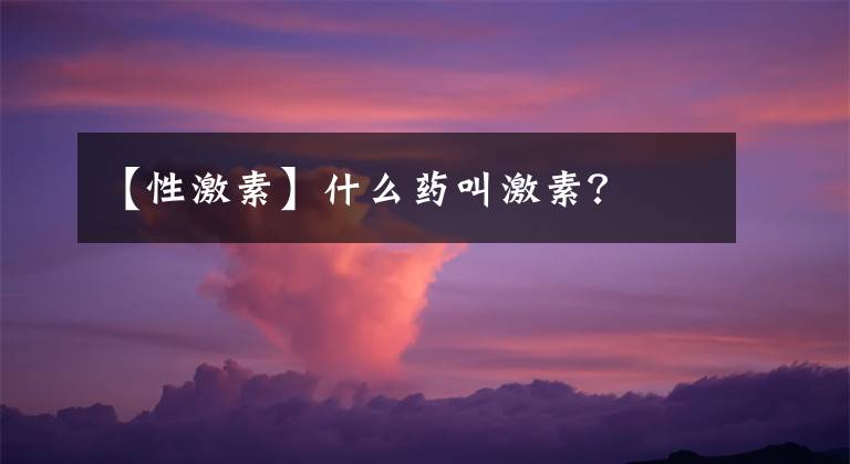 【性激素】什么药叫激素？