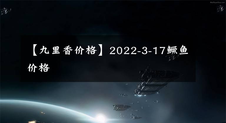 【九里香价格】2022-3-17鳜鱼价格