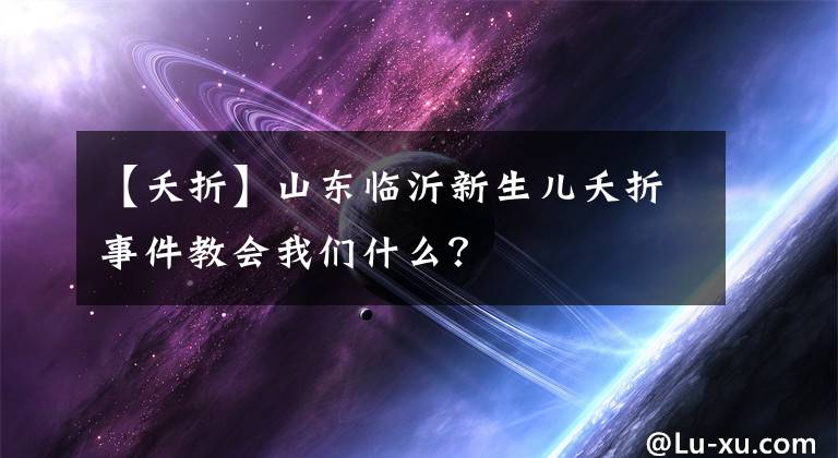 【夭折】山东临沂新生儿夭折事件教会我们什么？