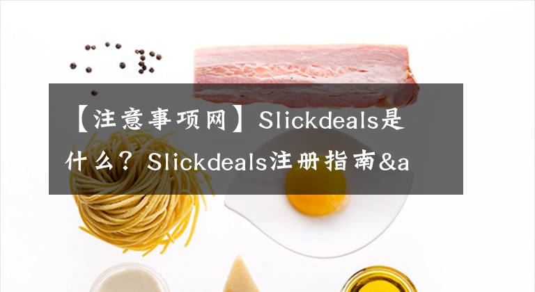 【注意事项网】Slickdeals是什么？Slickdeals注册指南&发帖方式&亚马逊发帖注意事项