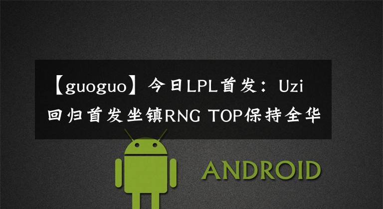 【guoguo】今日LPL首发：Uzi回归首发坐镇RNG TOP保持全华阵容