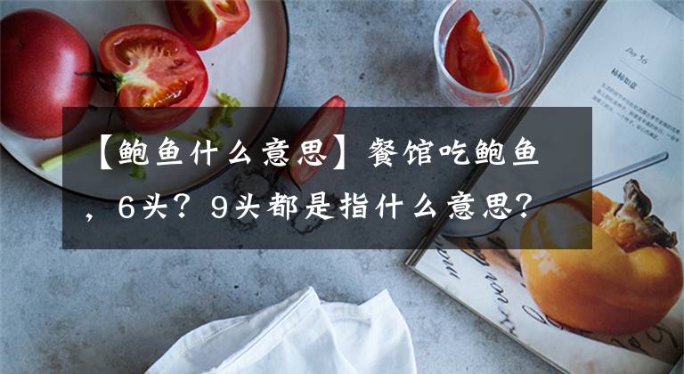 【鲍鱼什么意思】餐馆吃鲍鱼，6头？9头都是指什么意思？一起来看一下吧