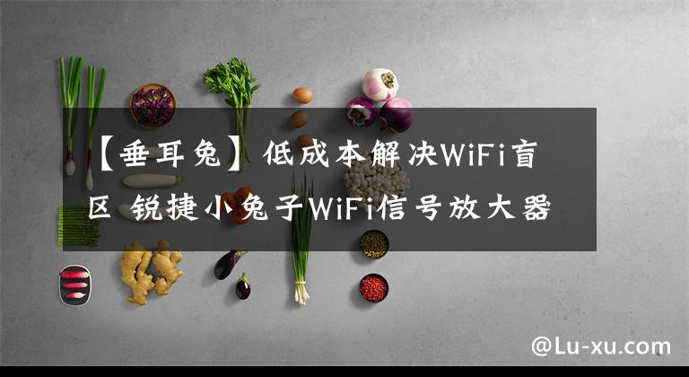 【垂耳兔】低成本解决WiFi盲区 锐捷小兔子WiFi信号放大器上手体验