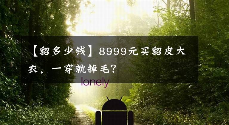 【貂多少钱】8999元买貂皮大衣，一穿就掉毛？