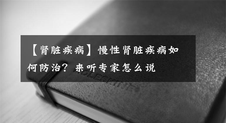 【肾脏疾病】慢性肾脏疾病如何防治？来听专家怎么说