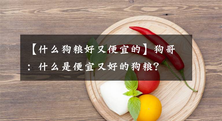 【什么狗粮好又便宜的】狗哥：什么是便宜又好的狗粮？