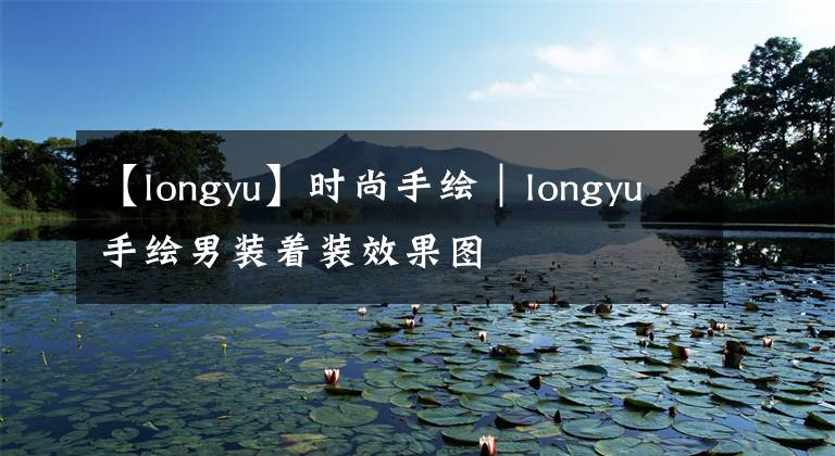 【longyu】时尚手绘｜longyu手绘男装着装效果图