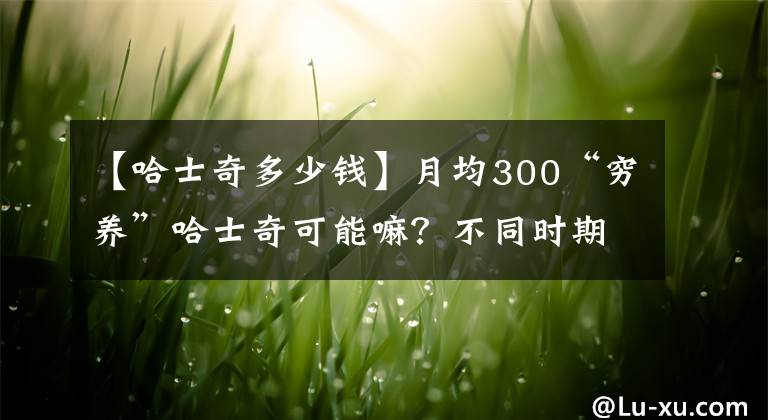 【哈士奇多少钱】月均300“穷养”哈士奇可能嘛？不同时期的哈士奇的饲养指南