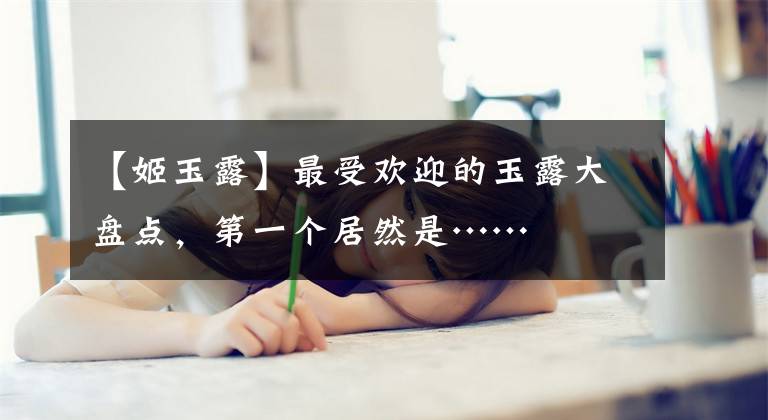 【姬玉露】最受欢迎的玉露大盘点，第一个居然是……