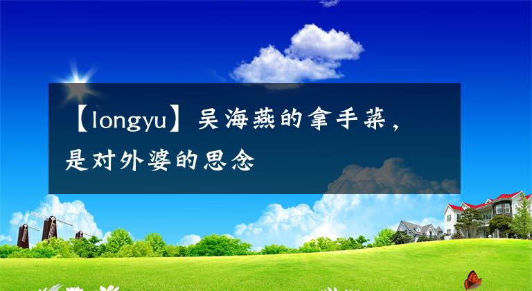 【longyu】吴海燕的拿手菜，是对外婆的思念