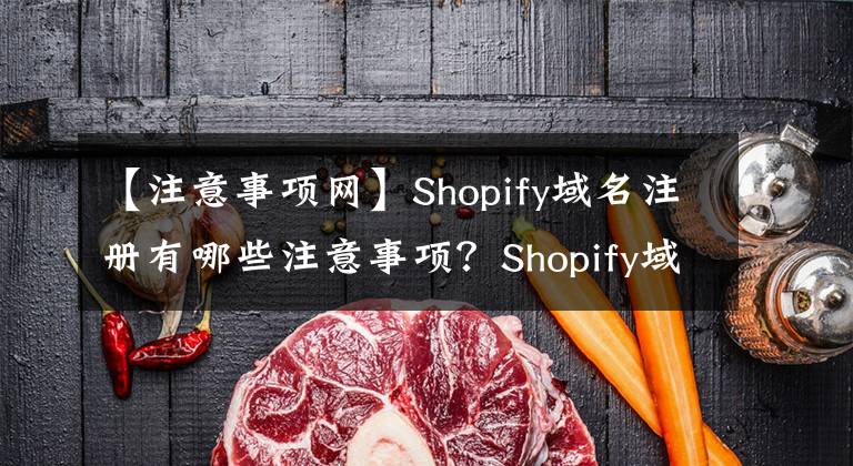 【注意事项网】Shopify域名注册有哪些注意事项？Shopify域名注意事项&绑定指南