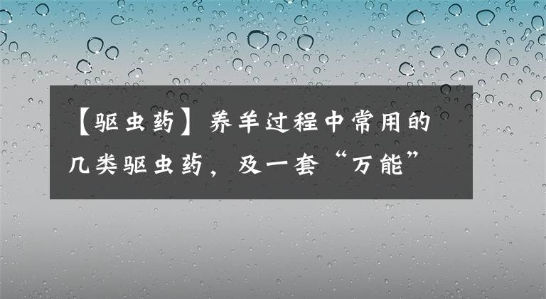 【驱虫药】养羊过程中常用的几类驱虫药，及一套“万能”的驱虫方法使用说明