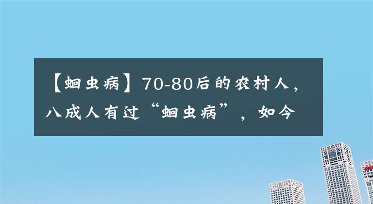 【蛔虫病】70-80后的农村人，八成人有过“蛔虫病”，如今为啥突然就没了？