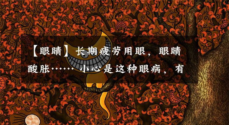 【眼睛】长期疲劳用眼，眼睛酸胀…… 小心是这种眼病，有致盲风险文章配图