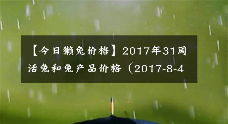 【今日獭兔价格】2017年31周活兔和兔产品价格（2017-8-4）