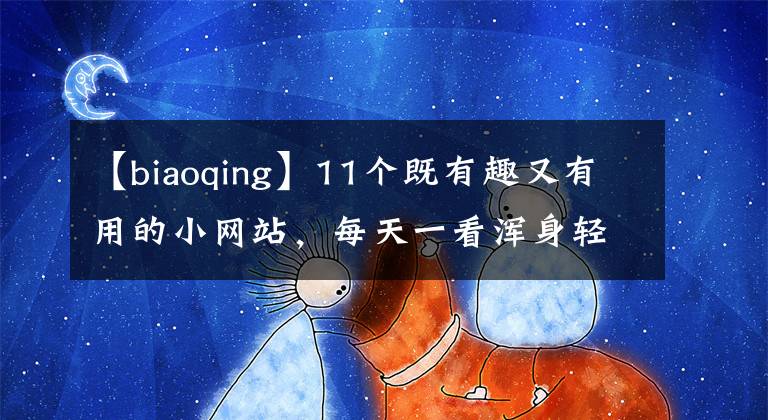 【biaoqing】11个既有趣又有用的小网站，每天一看浑身轻松