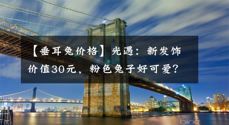 【垂耳兔价格】光遇：新发饰价值30元，粉色兔子好可爱？冥龙获得史诗级增强