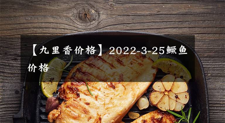 【九里香价格】2022-3-25鳜鱼价格