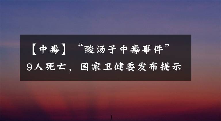 【中毒】“酸汤子中毒事件”9人死亡，国家卫健委发布提示，这些东西别吃