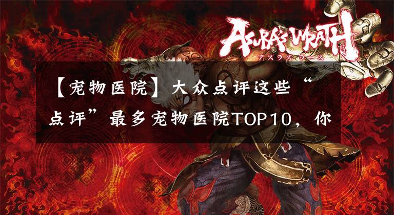 【宠物医院】大众点评这些“点评”最多宠物医院TOP10，你家上榜了吗