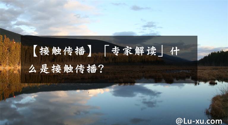 【接触传播】「专家解读」什么是接触传播？